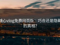 糖心vlog免费网页版：巧合还是隐藏的真相？
