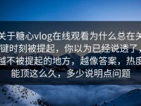 关于糖心vlog在线观看为什么总在关键时刻被提起，你以为已经说透了，越不被提起的地方，越像答案，热度能顶这么久，多少说明点问题