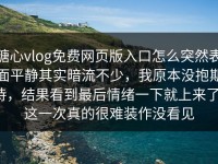 糖心vlog免费网页版入口怎么突然表面平静其实暗流不少，我原本没抱期待，结果看到最后情绪一下就上来了，这一次真的很难装作没看见