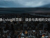 糖心vlog网页版：误会与真相的交织