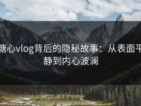 糖心vlog背后的隐秘故事：从表面平静到内心波澜