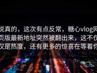 说真的，这次有点反常，糖心vlog网页版最新地址突然被翻出来，这不仅仅是热度，还有更多的惊喜在等着你