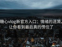 糖心vlog新官方入口：情绪的涟漪，让你看到最后真的愣住了