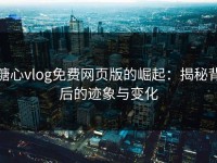 糖心vlog免费网页版的崛起：揭秘背后的迹象与变化