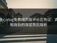 糖心vlog免费网页版评论区热议：真相背后的深层原因探析