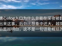 糖心vlog入口为什么总能在深夜被翻出来这事，后劲比想象中还大，越到后面越明白，这不是一句话能概括的