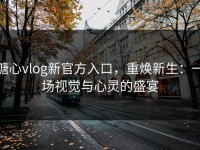 糖心vlog新官方入口，重焕新生：一场视觉与心灵的盛宴
