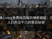 糖心vlog免费网页版的神奇崛起：让人们热议不已的背后秘密