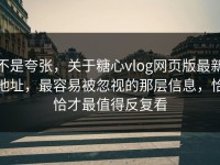 不是夸张，关于糖心vlog网页版最新地址，最容易被忽视的那层信息，恰恰才最值得反复看