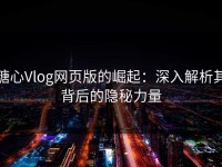 糖心Vlog网页版的崛起：深入解析其背后的隐秘力量