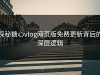 探秘糖心vlog网页版免费更新背后的深层逻辑