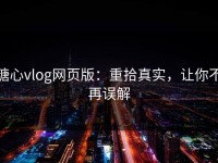 糖心vlog网页版：重拾真实，让你不再误解