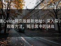 糖心vlog网页版最新地址：深入探讨观看方法，揭示其中的谜底