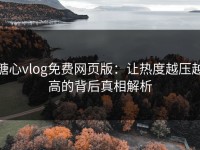 糖心vlog免费网页版：让热度越压越高的背后真相解析