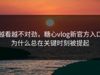 越看越不对劲，糖心vlog新官方入口为什么总在关键时刻被提起