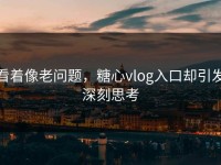 看着像老问题，糖心vlog入口却引发深刻思考