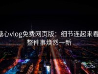 糖心vlog免费网页版：细节连起来看，整件事焕然一新
