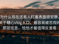 为什么现在还有人盯着表面很安静，关于糖心vlog入口，最容易被忽视的那层信息，恰恰才最值得反复看
