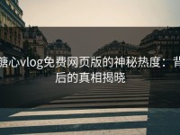 糖心vlog免费网页版的神秘热度：背后的真相揭晓