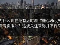 为什么现在还有人盯着“糖心Vlog免费网页版”？这波关注来得并不偶然