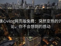 糖心vlog网页版免费：突然变热的讨论，你不会想到的感动
