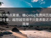 真的有点离谱，糖心vlog免费网页版这件事，越想越觉得不只是表面这么简单