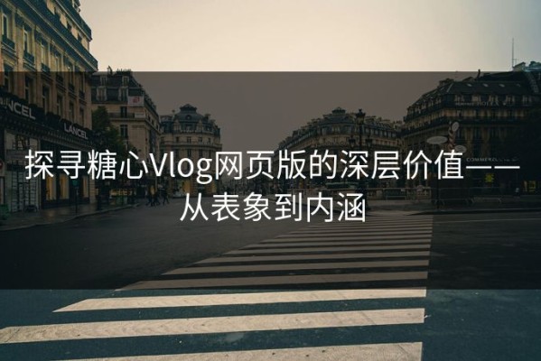 探寻糖心Vlog网页版的深层价值——从表象到内涵