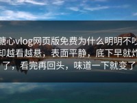 糖心vlog网页版免费为什么明明不吵却越看越悬，表面平静，底下早就炸了，看完再回头，味道一下就变了