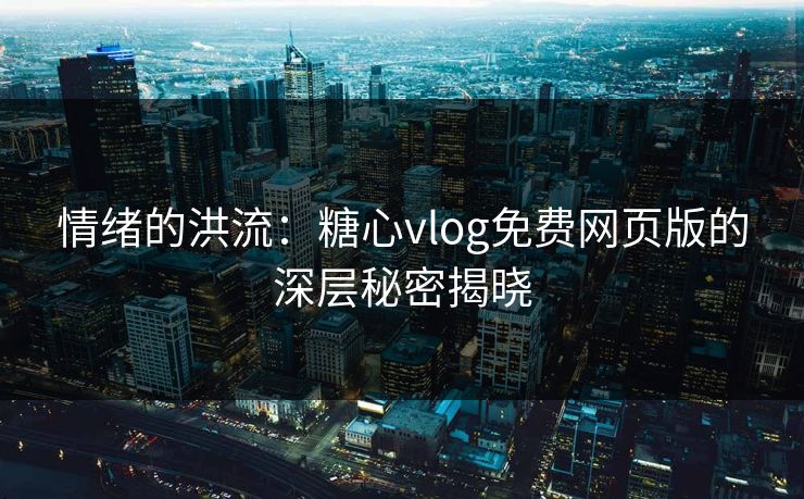 情绪的洪流：糖心vlog免费网页版的深层秘密揭晓