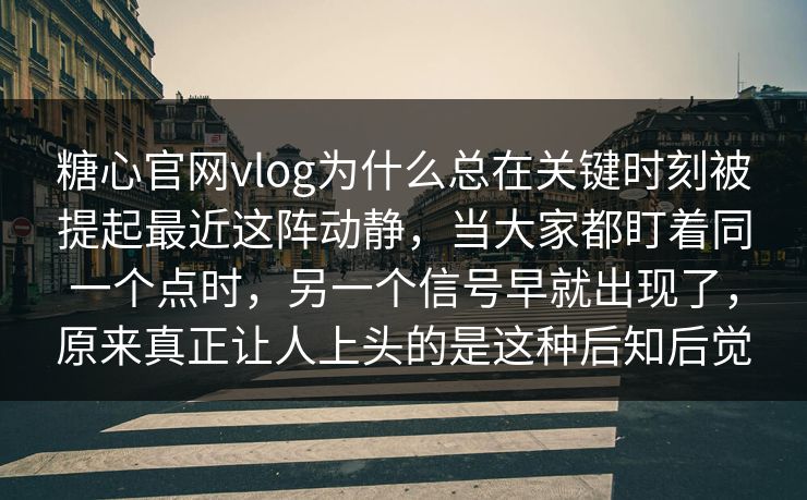 糖心官网vlog为什么总在关键时刻被提起最近这阵动静，当大家都盯着同一个点时，另一个信号早就出现了，原来真正让人上头的是这种后知后觉