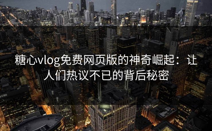 糖心vlog免费网页版的神奇崛起:让人们热议不已的背后秘密 糖心vlog免费网页版的神奇崛起:让人们热议不已的背后秘密