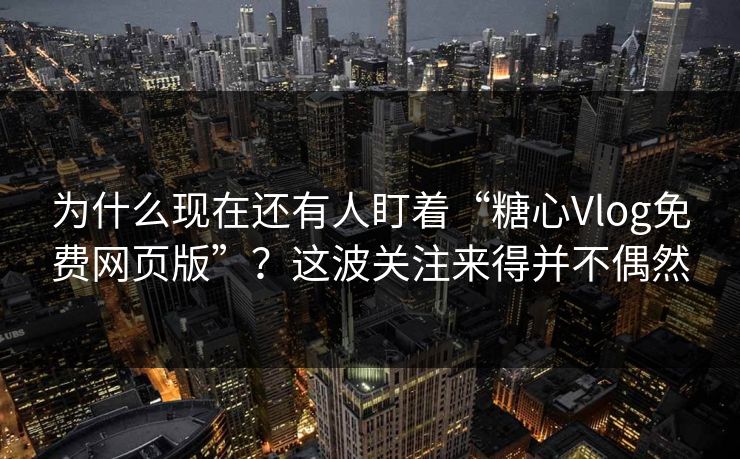 为什么现在还有人盯着“糖心Vlog免费网页版”？这波关注来得并不偶然