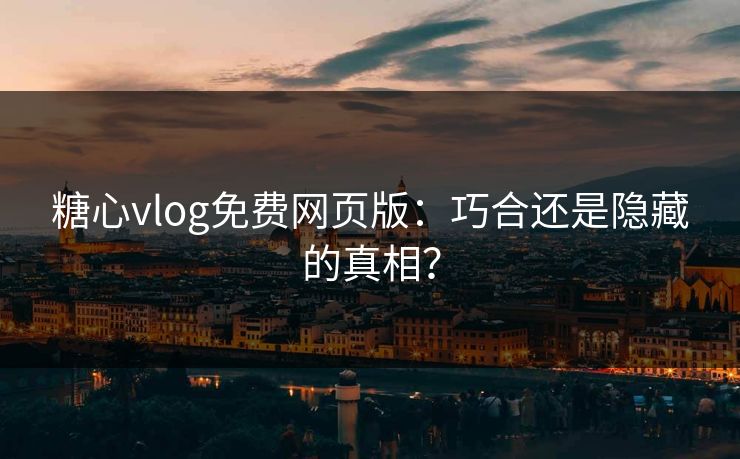 糖心vlog免费网页版：巧合还是隐藏的真相？