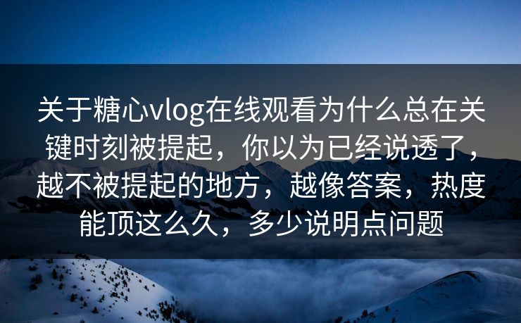 关于糖心vlog在线观看为什么总在关键时刻被提起，你以为已经说透了，越不被提起的地方，越像答案，热度能顶这么久，多少说明点问题