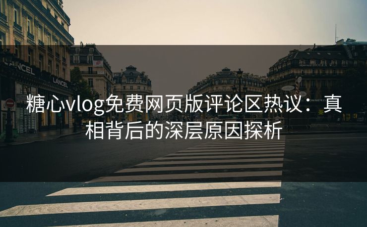 糖心vlog免费网页版评论区热议:真相背后的深层原因探析 糖心vlog免费网页版评论区热议:真相背后的深层原因探析