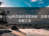 糖心Vlog网页版的深度揭秘：热度与未解之谜