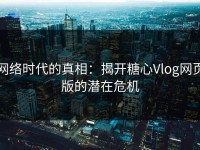 网络时代的真相：揭开糖心Vlog网页版的潜在危机