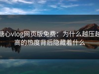 糖心vlog网页版免费：为什么越压越高的热度背后隐藏着什么