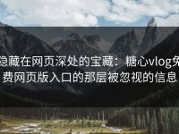 隐藏在网页深处的宝藏：糖心vlog免费网页版入口的那层被忽视的信息