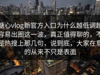 糖心vlog新官方入口为什么越低调越容易出圈这一波，真正值得聊的，不是热搜上那几句，说到底，大家在意的从来不只是表面