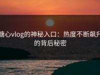 糖心vlog的神秘入口：热度不断飙升的背后秘密