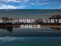 糖心vlog的神秘魅力：一场深藏不露的探秘之旅