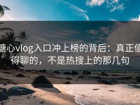 糖心vlog入口冲上榜的背后：真正值得聊的，不是热搜上的那几句