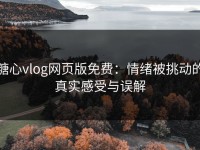 糖心vlog网页版免费：情绪被挑动的真实感受与误解
