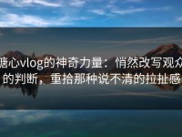 糖心vlog的神奇力量：悄然改写观众的判断，重拾那种说不清的拉扯感