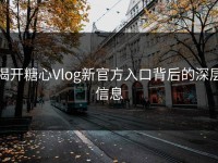 揭开糖心Vlog新官方入口背后的深层信息