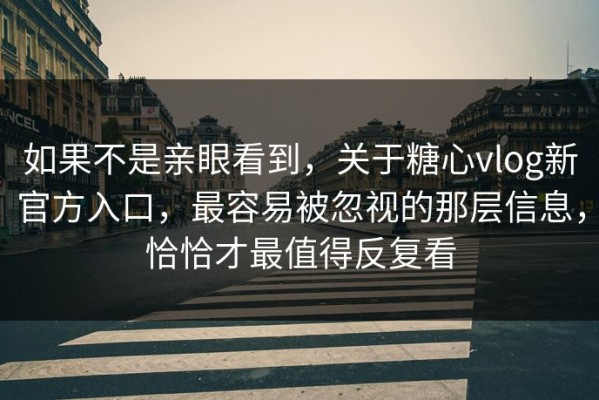 如果不是亲眼看到，关于糖心vlog新官方入口，最容易被忽视的那层信息，恰恰才最值得反复看