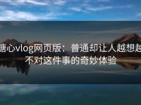 糖心vlog网页版：普通却让人越想越不对这件事的奇妙体验