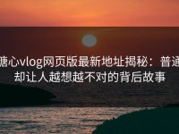糖心vlog网页版最新地址揭秘：普通却让人越想越不对的背后故事