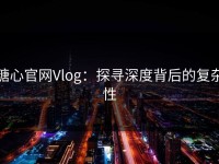 糖心官网Vlog：探寻深度背后的复杂性